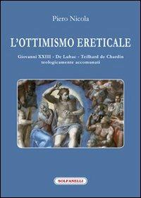 L'ottimismo ereticale. Giovanni XXIII. De Lubac. Teilhard de Chardin. Teologicamente accomunati - Piero Nicola - copertina