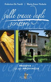 Libro Sulle tracce degli scrittori. Padova e la sua provincia Federico De Nardi , Maria Ester Nichele
