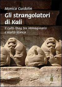 Gli strangolatori di Kali. Il culto thag tra immaginario e realtà storica - Monica Guidolin - copertina