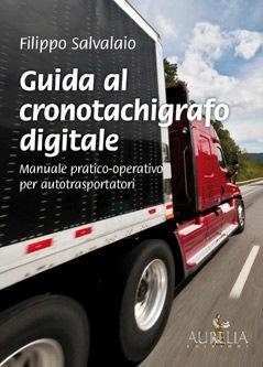 Libro Guida al cronotachigrafo digitale. Manuale pratico-operativo per autotrasportatori Filippo Salvalaio