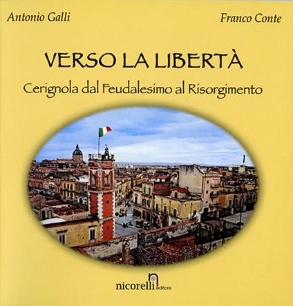 Verso la libertà. Cerignola dal feudalesimo al Risorgimento - Antonio Galli,Franco Conte - copertina