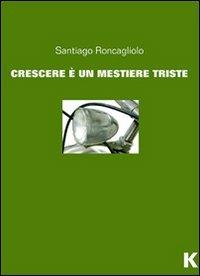 Crescere è un mestiere triste - Santiago Roncagliolo - copertina