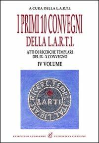 I primi dieci Convegni della L.A.R.T.I. Atti di ricerche templari del 9° e 10° Convegno. Vol. 4 - copertina