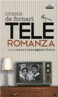 Teleromanza. Mezzo secolo di sceneggiati & fiction - Oreste De Fornari - copertina