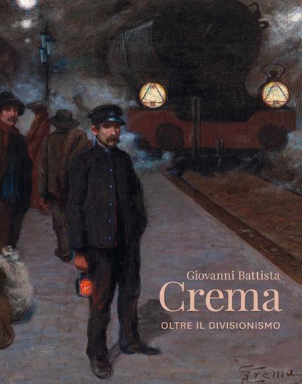 Giovanni Battista Crema. Oltre il divisionismo. Ediz. illustrata - Vittorio Sgarbi,Roberto Pazzi,Manuel Carrera - copertina