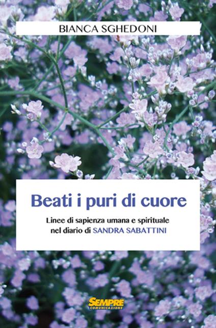 Beati i puri di cuore. Linee di sapienza umana e spirituale nel diario di Sandra Sabattini - Bianca Sghedoni - copertina