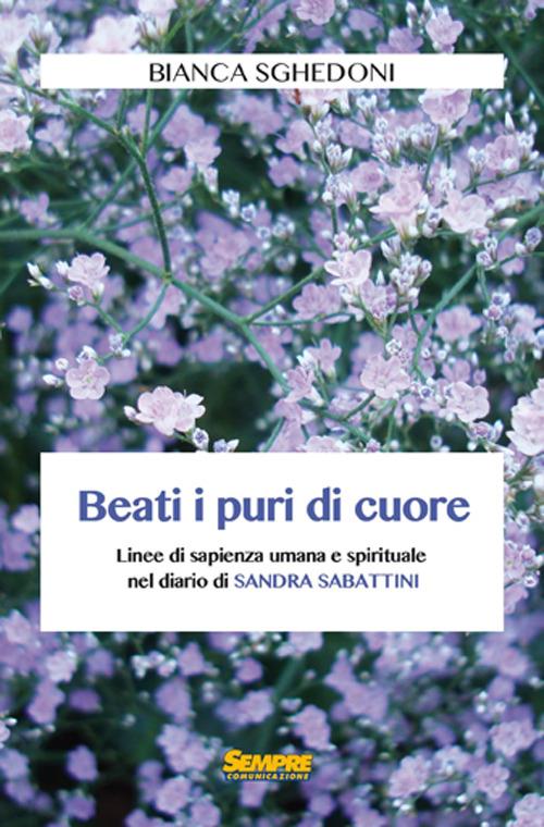 Beati i puri di cuore. Linee di sapienza umana e spirituale nel diario di Sandra Sabattini - Bianca Sghedoni - copertina