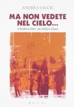 Ma non vedete nel cielo... Storia del '68 friulano