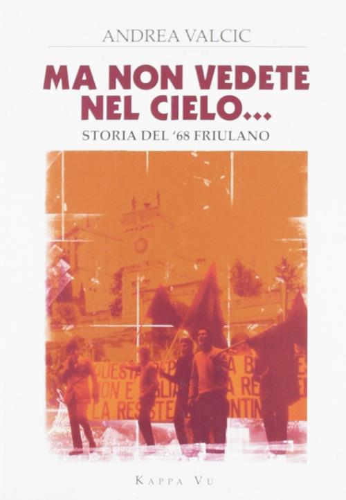 Ma non vedete nel cielo... Storia del '68 friulano - Andrea Valcic - copertina
