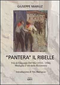 «Pantera» il ribelle. Vita di Giuseppe Del Mei 1924-1944, medaglia d'oro della Resistenza - Giuseppe Mariuz - copertina