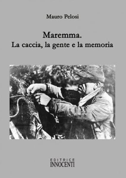 Maremma. La caccia, la gente e la memoria - Mauro Pelosi - copertina