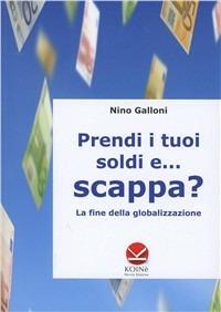 Prendi i tuoi soldi e... scappa? La fine della globalizzazione - Nino Galloni - copertina