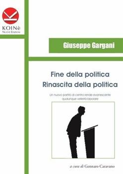 Libro Fine della politica. Rinascita della politica Giuseppe Gargani