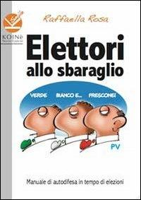 Elettori allo sbaraglio. Manuale di autodifesa in tempo di elezioni - Raffaella Rosa - copertina