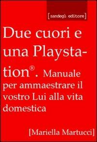 Due cuori e una Playstation®. Manuale per ammaestrare il vostro lui alla vita domestica - Mariella Martucci - copertina