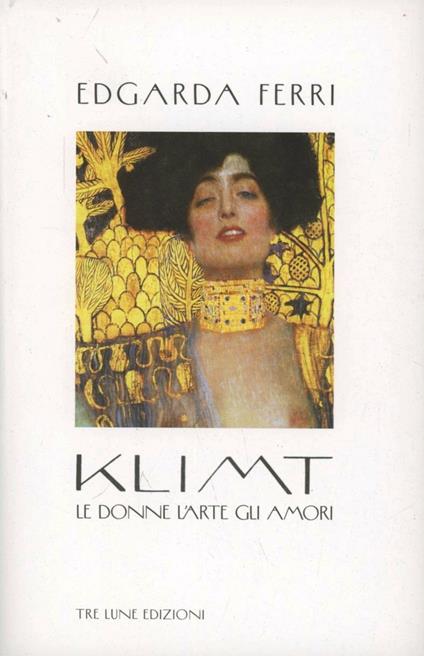 Klimt. Le donne, l'arte, gli amori. Ediz. illustrata - Edgarda Ferri - copertina