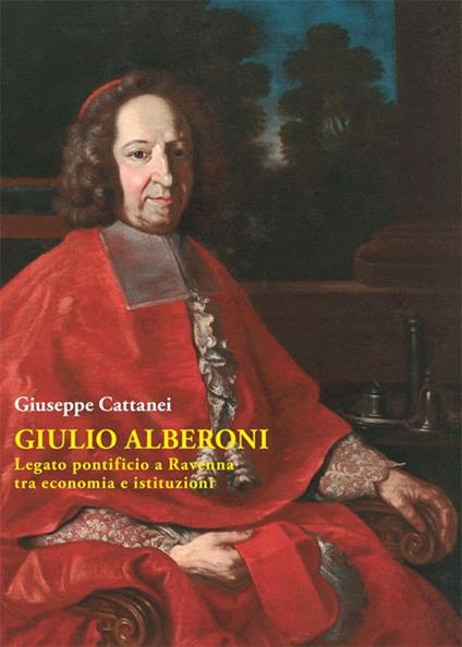 Giulio Alberoni legato pontificio. A Ravenna tra economia e istituzioni - Giuseppe Cattanei - copertina