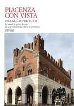 Piacenza con vista. Le strade le pietre le case. Le cose notevoli in città e in provincia