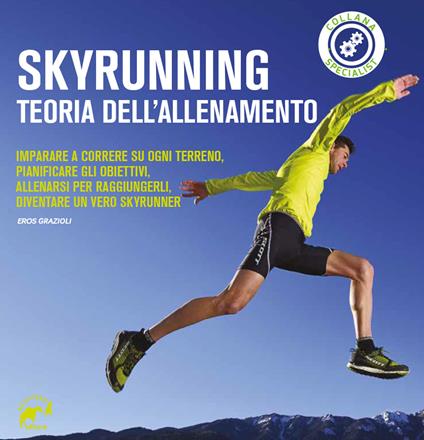 Skyrunning teoria dell'allenamento. Imparare a correre su ogni terreno, pianificare i propri obiettivi, allenarsi per raggiungerli, diventare un vero skyrunner - Eros Grazioli - copertina