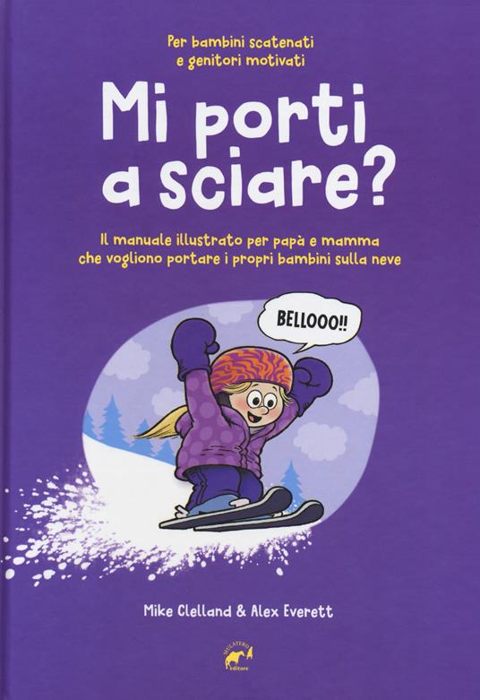 Mi porti a sciare? Il manuale illustrato per papà e mamma che vogliono portare i propri bambini sulla neve. Per bambini scatenati e genitori motivati - Mike Clelland,Alex Everett - copertina