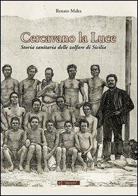 Cercavano la luce. Storia sanitaria delle zolfare di sicilia - Renato Malta - copertina
