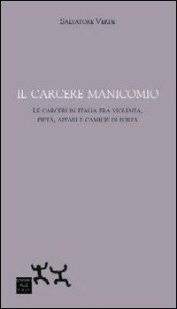 Il carcere manicomio. Le carceri in Italia tra violenza, pietà, affari e camicie di forza - Salvatore Verde - copertina