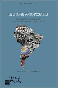 Le utopie sono possibili. Le Madres di Plaza de Mayo nell'Argentina di ieri oggi e domani - Riccardo Verrocchi - copertina