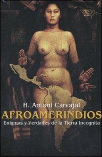 Afroamerindios. Enigmas y Verdades de la Tierra Incognita. Con DVD. Con CD Audio. Ediz. italiana, spagnola e inglese - H. Antoni Caravajal - copertina
