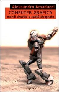 Computer grafica. Mondi sintetici e realtà disegnate - Alessandro Amaducci - copertina