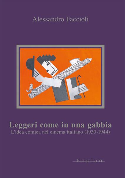 Leggeri come in una gabbia. L'idea comica nel cinema italiano (1930-1944) - Alessandro Faccioli - copertina