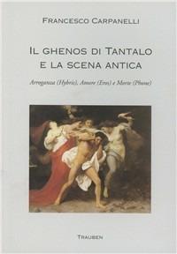 Il ghenos di Tantalo e la scena antica. Arroganza (Hybris), amore (Eros) e morte (Phone) - Francesco Carpanelli - copertina