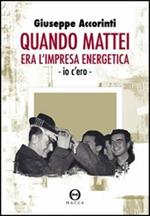 Quando Mattei era l'impresa eneregetica. Io c'ero