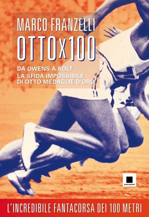 Ottox100. Da Owens a Bolt, la sfida impossibile di otto medaglie d'oro - Marco Franzelli - copertina