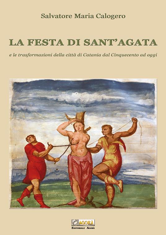 La festa di Sant'Agata. E le trasformazioni della città di Catania dal Cinquecento ad oggi - Salvatore Maria Calogero - copertina