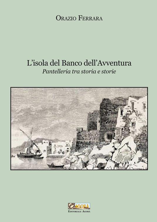 L'isola del banco dell'avventura. Pantelleria tra storia e storie. Nuova ediz. - Orazio Ferrara - copertina