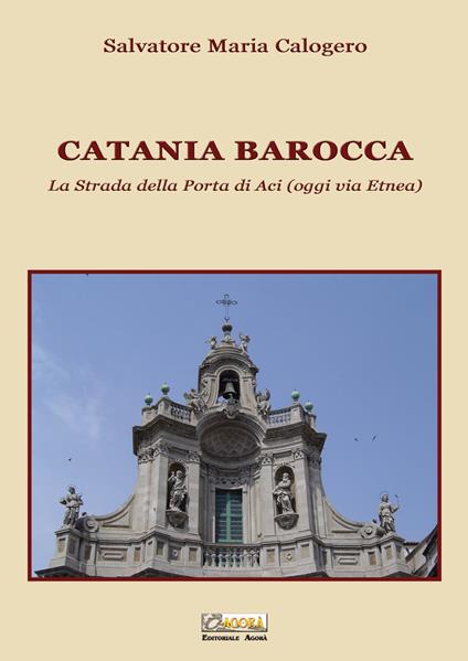 Catania barocca. La strada della porta di Aci (oggi via Etnea). Vol. 3 - Salvatore Maria Calogero - copertina