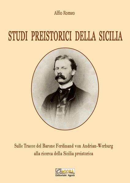 Studi preistorici della Sicilia. Sulle tracce del Barone Ferdinand von Andrian-Werburg alla ricerca della Sicilia preistorica. Ediz. integrale - Alfio Romeo - copertina