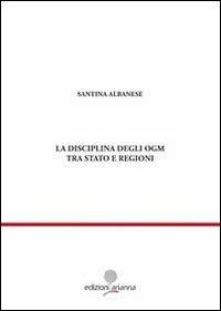 La disciplina degli OGM tra Stato e regioni - Santina Albanese - copertina