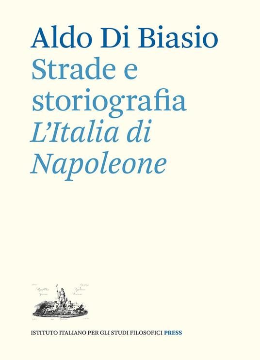 Strade e storiografia. L’Italia di Napoleone - Aldo Di Biasio - copertina