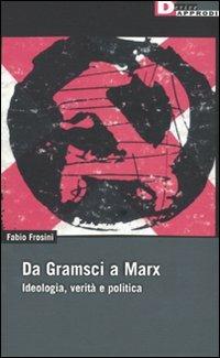 Da Gramsci a Marx. Ideologia, verità, politica - Fabio Frosini - copertina