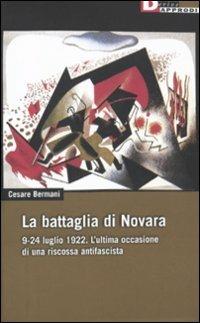 La battaglia di Novara. 9-24 luglio 1922. L'ultima occasione di una riscossa antifascista - Cesare Bermani - copertina