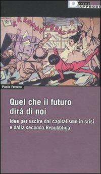 Quel che il futuro dirà di noi. Idee per uscire dal capitalismo in crisi e dalla seconda Repubblica - Paolo Ferrero - copertina