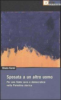 Sposata a un altro uomo. Per uno stato laico e democratico nella Palestina storica - Ghada Karmi - copertina