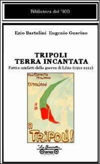 Tripoli terra incantata. Fatti e misfatti della guerra di Libia (1911-1912) - Ezio Bartalini,Eugenio Guarino - copertina