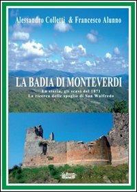 La Badia di Monteverdi. La storia, gli scavi del 1871 la ricerca delle spoglie di San Walfredo - Alessandro Colletti,Francesco Alunno - copertina