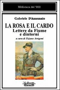 La rosa e il cardo. Lettere da Fiume e dintorni - Gabriele D'Annunzio - copertina