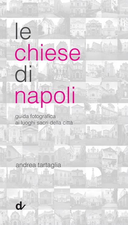 Le chiese di Napoli. Guida fotografica ai luoghi sacri della città - Andrea Tartaglia - copertina
