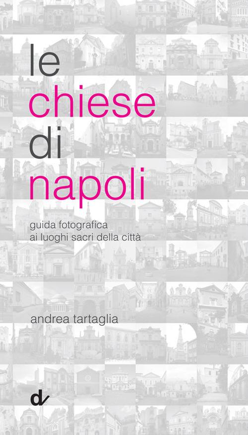Le chiese di Napoli. Guida fotografica ai luoghi sacri della città - Andrea Tartaglia - copertina