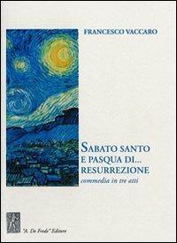 Sabato Santo e Pasqua di... resurrezione. Commedia in tre atti - Francesco Vaccaro - copertina