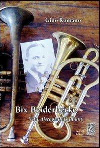 Bix Beiderbecke. Vita, discografia, album - Gino Romano - copertina